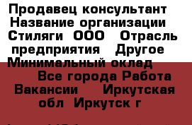 Продавец-консультант › Название организации ­ Стиляги, ООО › Отрасль предприятия ­ Другое › Минимальный оклад ­ 15 000 - Все города Работа » Вакансии   . Иркутская обл.,Иркутск г.